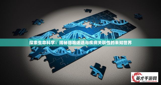 探索生命科学：揭秘细胞迷途与疾病关联性的未知世界